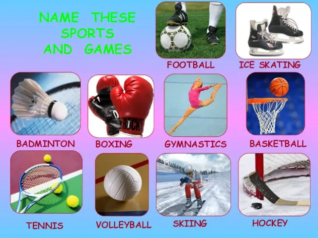 NAME THESE SPORTS AND GAMES BOXING BADMINTON ICE SKATING FOOTBALL TENNIS BASKETBALL HOCKEY GYMNASTICS VOLLEYBALL SKIING