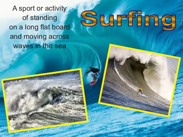 Surfing A sport or activity of standing on a long flat board