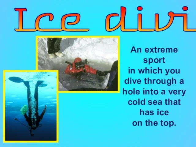 Ice diving An extreme sport in which you dive through a hole
