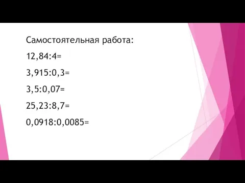 Самостоятельная работа: 12,84:4= 3,915:0,3= 3,5:0,07= 25,23:8,7= 0,0918:0,0085=