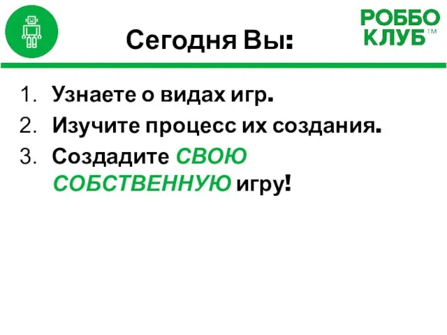 Сегодня Вы: Узнаете о видах игр. Изучите процесс их создания. Создадите СВОЮ СОБСТВЕННУЮ игру!