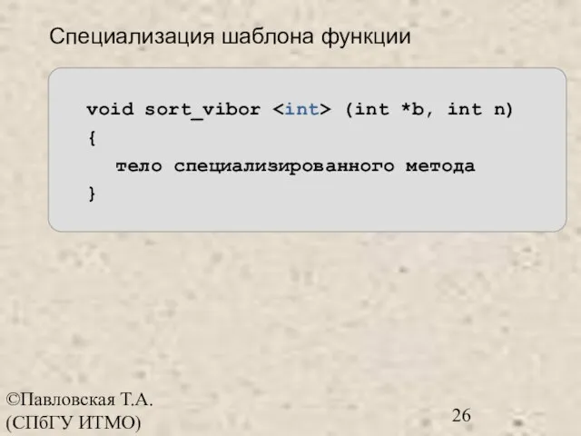 ©Павловская Т.А. (СПбГУ ИТМО) Специализация шаблона функции void sort_vibor (int *b, int