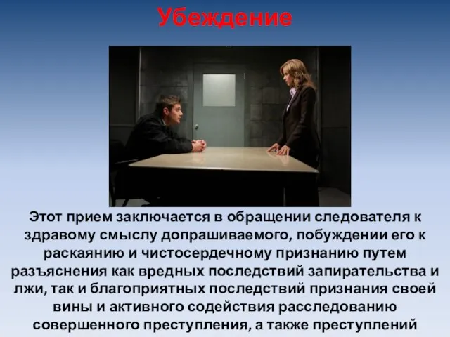 Этот прием заключается в обращении следователя к здравому смыслу допрашиваемого, побуждении его