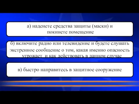 а) наденете средства защиты (маски) и покинете помещение в) быстро направитесь в