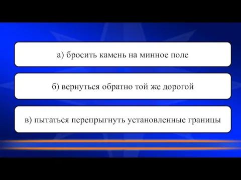 а) бросить камень на минное поле б) вернуться обратно той же дорогой