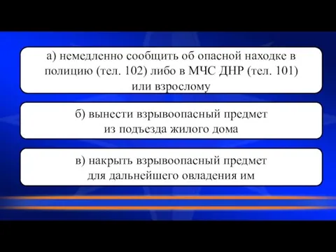 а) немедленно сообщить об опасной находке в полицию (тел. 102) либо в