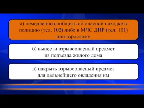 а) немедленно сообщить об опасной находке в полицию (тел. 102) либо в