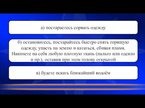 а) постараетесь сорвать одежду б) остановитесь, постарайтесь быстро снять горящую одежду, упасть