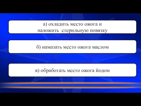 а) охладить место ожога и наложить стерильную повязку б) намазать место ожога