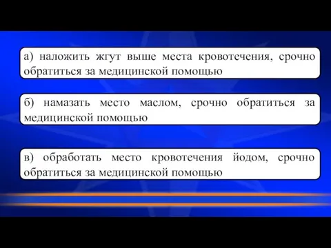 а) наложить жгут выше места кровотечения, срочно обратиться за медицинской помощью б)