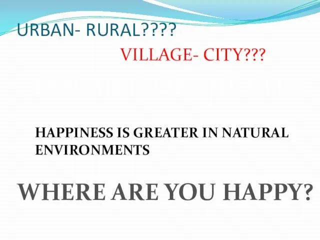 URBAN- RURAL???? VILLAGE- CITY??? HAPPINESS IS GREATER IN NATURAL ENVIRONMENTS TRIUMPH OF