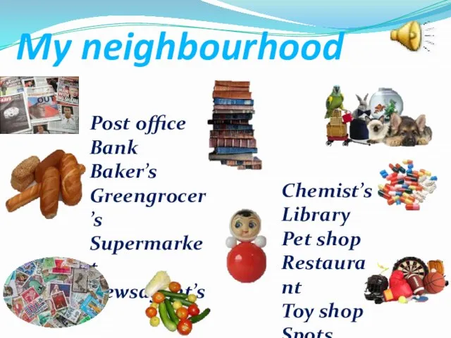 My neighbourhood Post office Bank Baker’s Greengrocer’s Supermarket Newsagent’s Chemist’s Library Pet