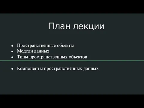 План лекции Пространственные объекты Модели данных Типы пространственных объектов Компоненты пространственных данных