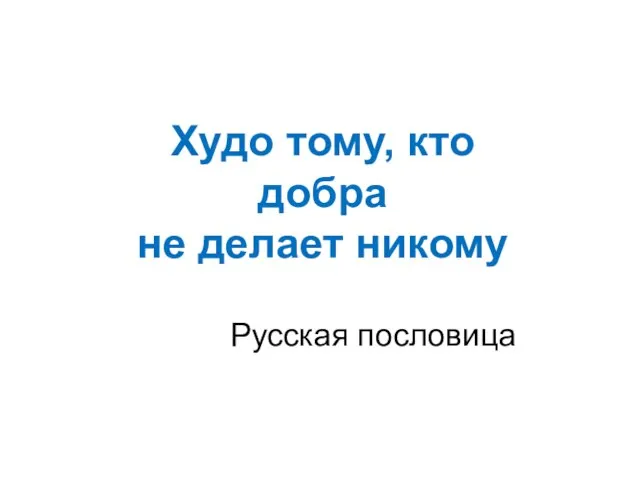 Худо тому, кто добра не делает никому Русская пословица