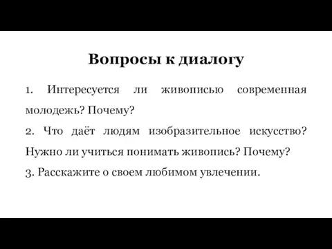 Вопросы к диалогу 1. Интересуется ли живописью современная молодежь? Почему? 2. Что