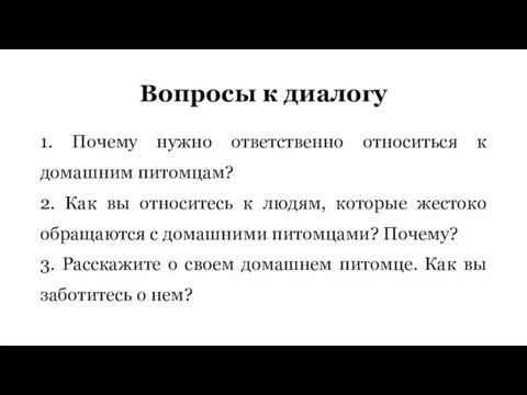 Вопросы к диалогу 1. Почему нужно ответственно относиться к домашним питомцам? 2.