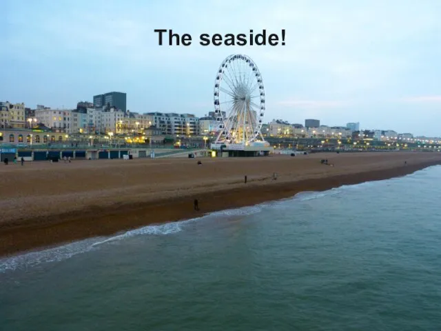 The seaside!