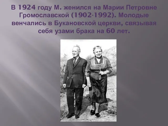 В 1924 году М. женился на Марии Петровне Громославской (1902-1992). Молодые венчались