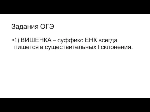 Задания ОГЭ 1) ВИШЕНКА – суффикс ЕНК всегда пишется в существительных I склонения.