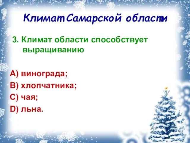 Климат Самарской области 3. Климат области способствует выращиванию A) винограда; B) хлопчатника; C) чая; D) льна.