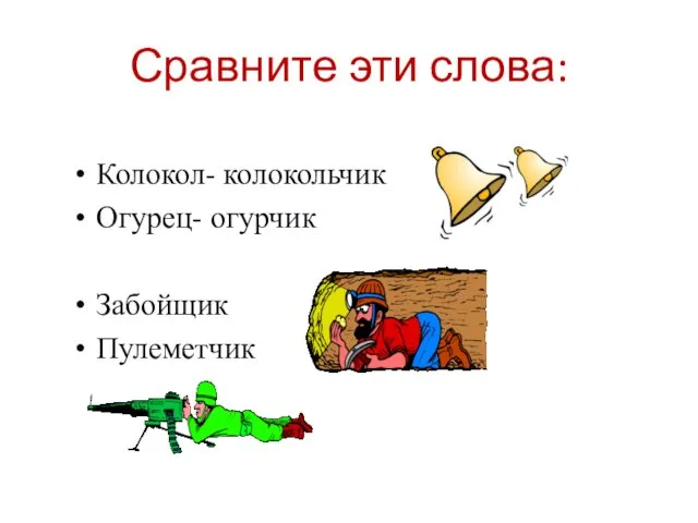 Сравните эти слова: Колокол- колокольчик Огурец- огурчик Забойщик Пулеметчик