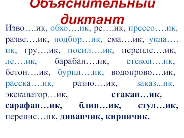 Объяснительный диктант Изво….ик, обхо….ик, ре….ик, прессо….ик, разве….ик, подбор…ик, сма….ик, укла….ик, гру….ик, носил….ик,