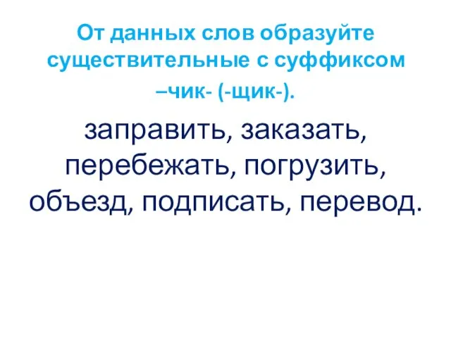 От данных слов образуйте существительные с суффиксом –чик- (-щик-). заправить, заказать, перебежать, погрузить, объезд, подписать, перевод.