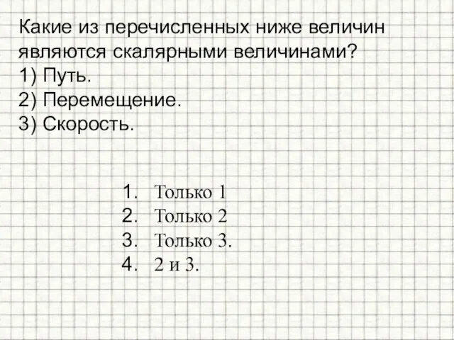 Какие из перечисленных ниже величин являются скалярными величинами? 1) Путь. 2) Перемещение.