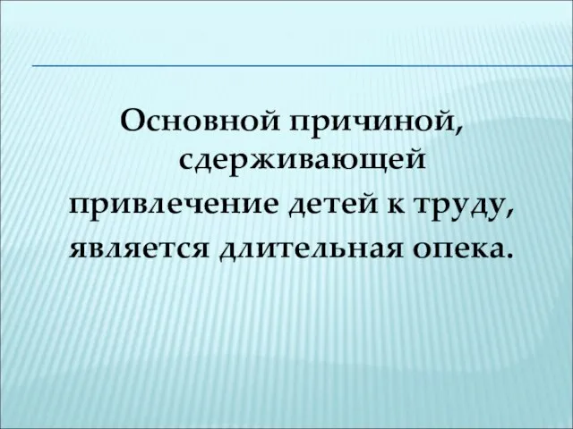 Основной причиной, сдерживающей привлечение детей к труду, является длительная опека.