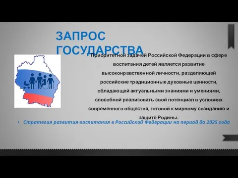 ЗАПРОС ГОСУДАРСТВА Приоритетной задачей Российской Федерации в сфере воспитания детей является развитие