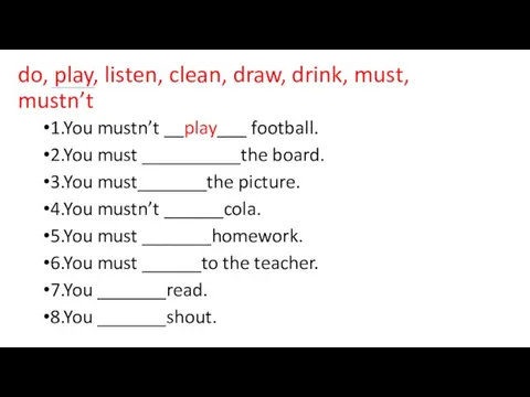 do, play, listen, clean, draw, drink, must, mustn’t 1.You mustn’t __play___ football.