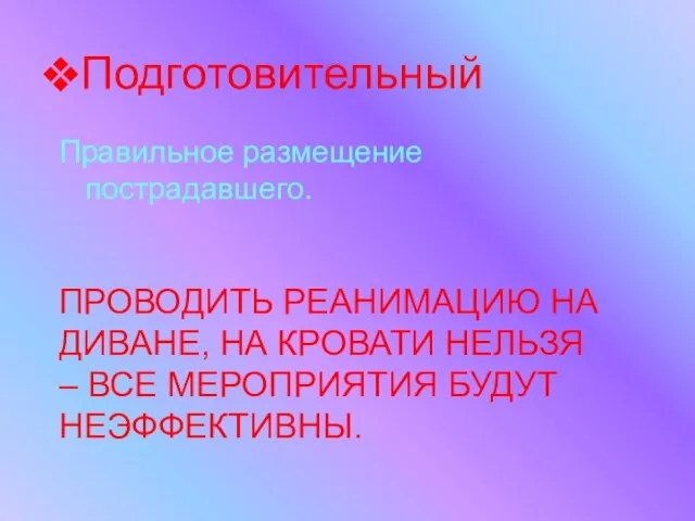 Подготовительный Правильное размещение пострадавшего. ПРОВОДИТЬ РЕАНИМАЦИЮ НА ДИВАНЕ, НА КРОВАТИ НЕЛЬЗЯ – ВСЕ МЕРОПРИЯТИЯ БУДУТ НЕЭФФЕКТИВНЫ.