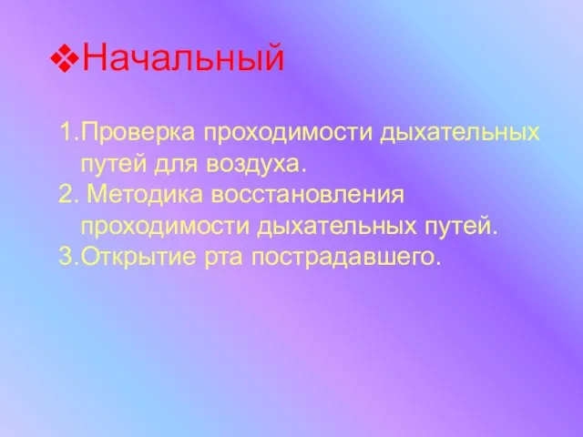 Начальный 1.Проверка проходимости дыхательных путей для воздуха. 2. Методика восстановления проходимости дыхательных путей. 3.Открытие рта пострадавшего.