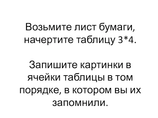 Возьмите лист бумаги, начертите таблицу 3*4. Запишите картинки в ячейки таблицы в