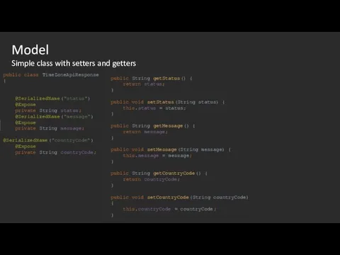 Model Simple class with setters and getters public class TimeZoneApiResponse { @SerializedName("status")