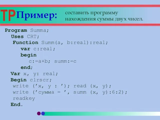 Пример: Program Summa; Uses CRT; Function Summ(a, b:real):real; var c:real; begin c:=a+b;