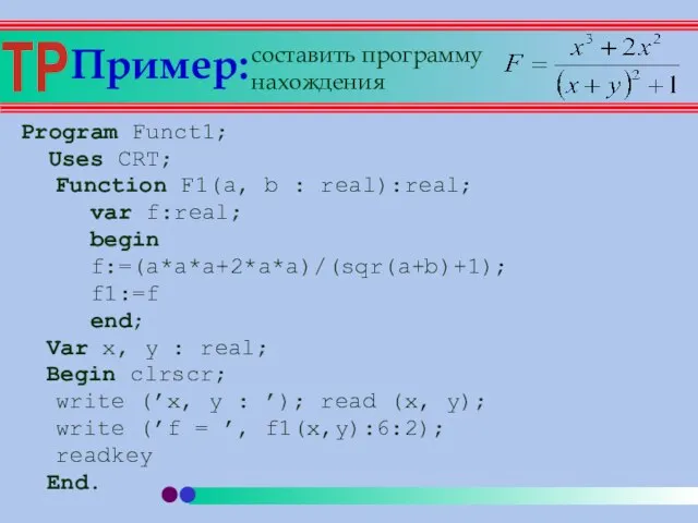 Пример: Program Funct1; Uses CRT; Function F1(a, b : real):real; var f:real;