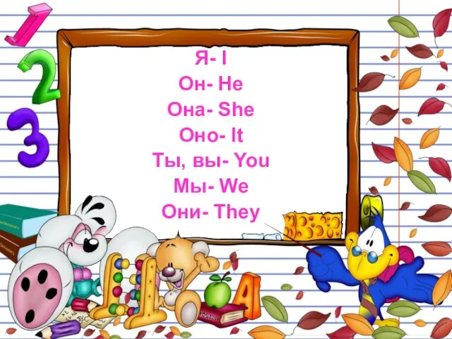 Я- I Он- He Она- She Оно- It Ты, вы- You Мы- We Они- They