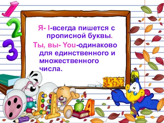 Я- I-всегда пишется с прописной буквы. Ты, вы- You-одинаково для единственного и множественного числа.