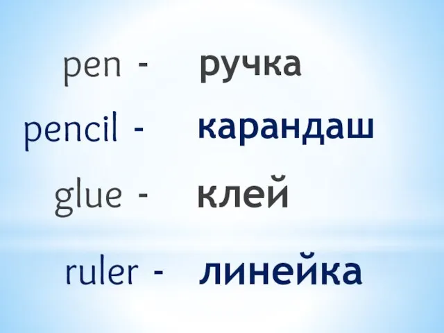 pen - ручка pencil - карандаш glue - клей ruler - линейка
