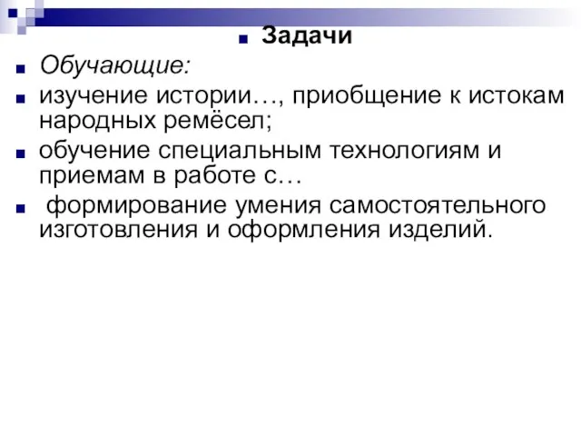 Задачи Обучающие: изучение истории…, приобщение к истокам народных ремёсел; обучение специальным технологиям