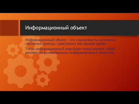 Информационный объект Информационный объект – это совокупность логически связанных данных, трактуемых как