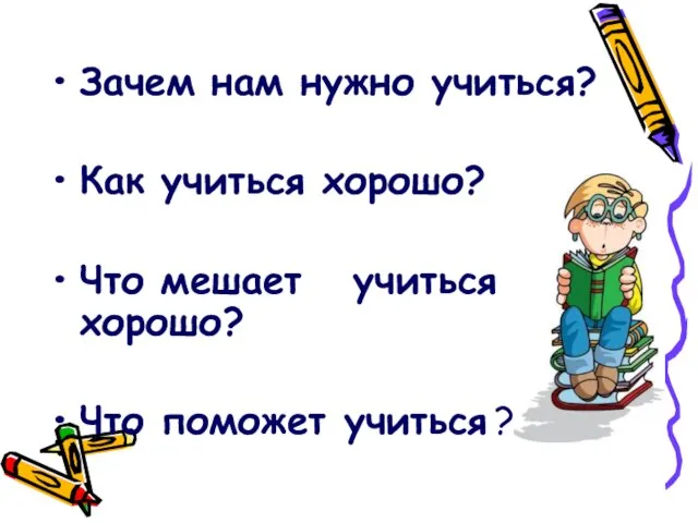 Зачем нам нужно учиться? Как учиться хорошо? Что мешает учиться хорошо? Что поможет учиться ?