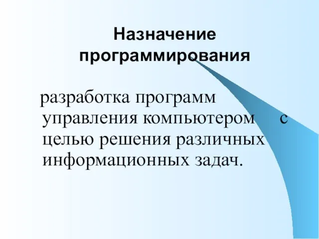 Назначение программирования разработка программ управления компьютером с целью решения различных информационных задач.