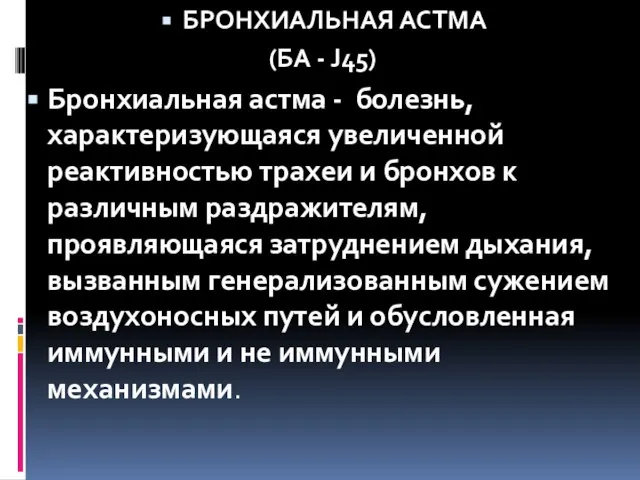 БРОНХИАЛЬНАЯ АСТМА (БА - J45) Бронхиальная астма - болезнь, характеризующаяся увеличенной реактивностью