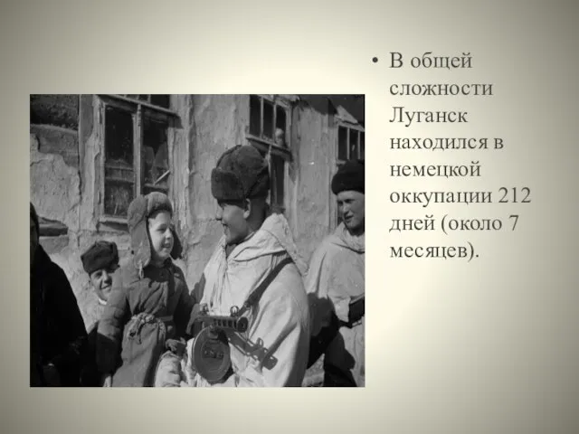 В общей сложности Луганск находился в немецкой оккупации 212 дней (около 7 месяцев).