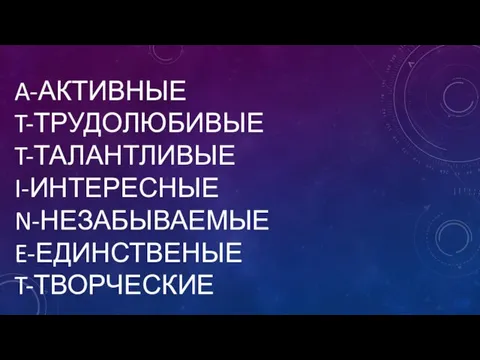 A-АКТИВНЫЕ T-ТРУДОЛЮБИВЫЕ T-ТАЛАНТЛИВЫЕ I-ИНТЕРЕСНЫЕ N-НЕЗАБЫВАЕМЫЕ E-ЕДИНСТВЕНЫЕ T-ТВОРЧЕСКИЕ