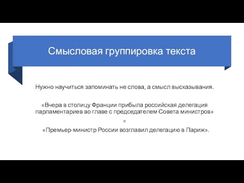 Смысловая группировка текста Нужно научиться запоминать не слова, а смысл высказывания. «Вчера