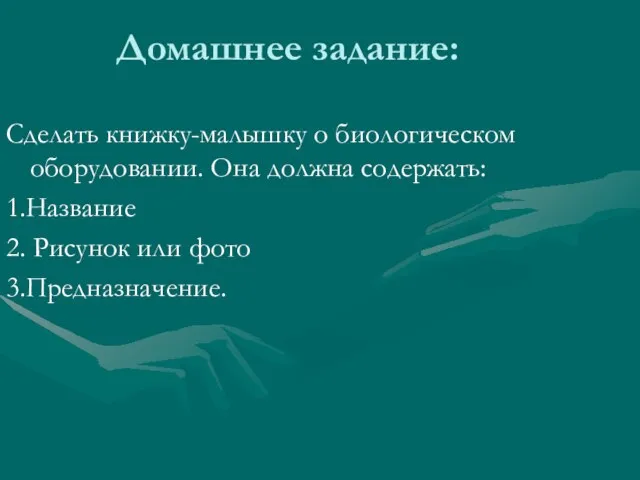 Домашнее задание: Сделать книжку-малышку о биологическом оборудовании. Она должна содержать: 1.Название 2. Рисунок или фото 3.Предназначение.