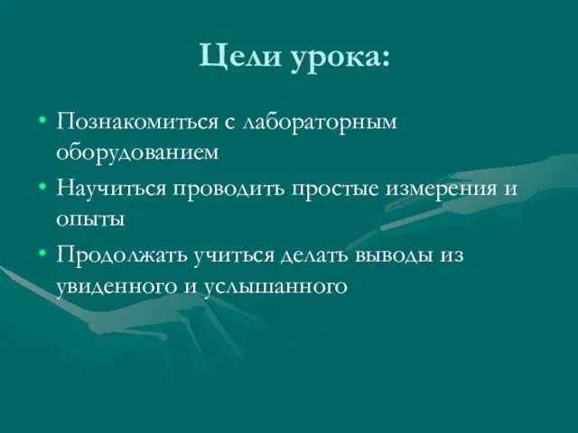 Цели урока: Познакомиться с лабораторным оборудованием Научиться проводить простые измерения и опыты